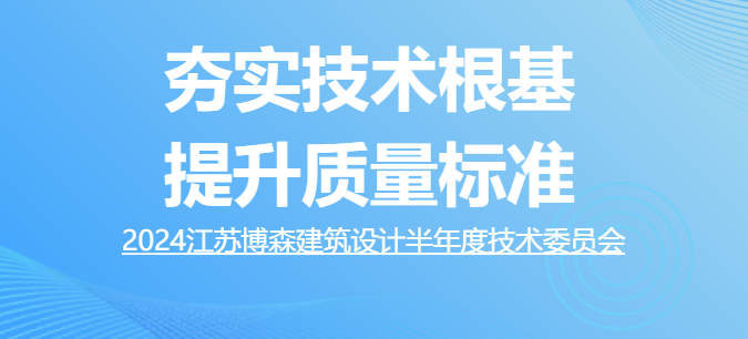 博森簡訊 | 夯實技術根基，提升質量標準 ——江蘇博森建筑設計召開2024年半年度技術委員會